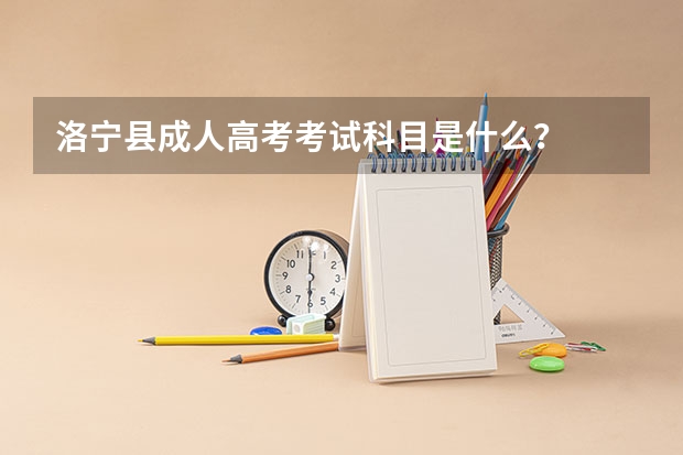 洛宁县成人高考考试科目是什么？