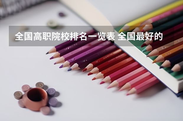 全国高职院校排名一览表 全国最好的大专排名一览表
