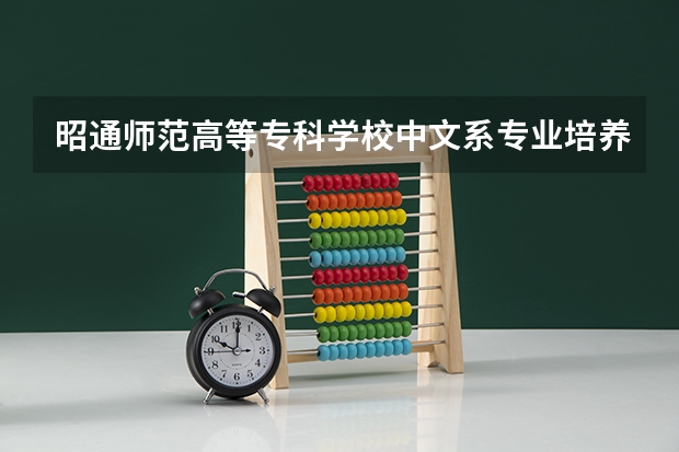 昭通师范高等专科学校中文系专业培养 昭通师范高等专科学校学校概况