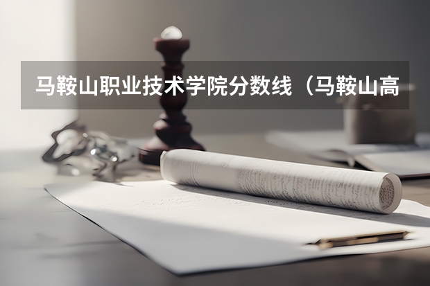 马鞍山职业技术学院分数线（马鞍山高考分数线）