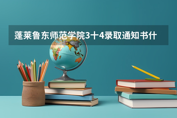 蓬莱鲁东师范学院3十4录取通知书什么时候发