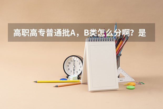 高职高专普通批A,B类怎么分啊?是什么意思呢?