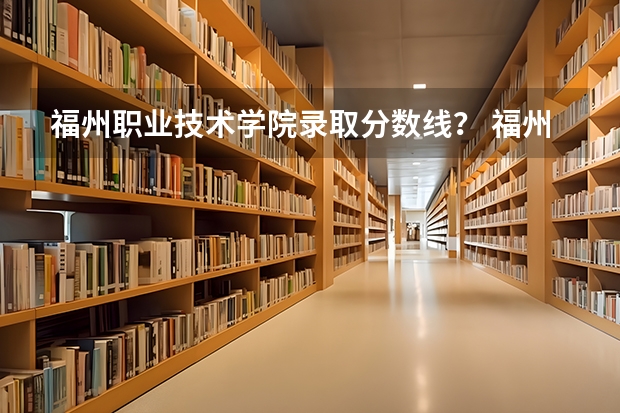 福州职业技术学院录取分数线？ 福州文教职业中专学校分数线