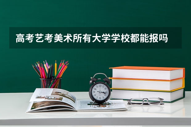 高考艺考美术所有大学学校都能报吗