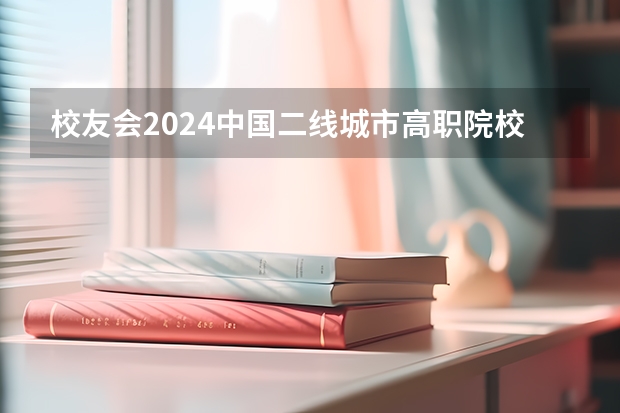 校友会2024中国二线城市高职院校分档排名，无锡职业技术学院雄居最高档（校友会2024太原市高职院校排名，山西省财政税务专科学校稳居第一）