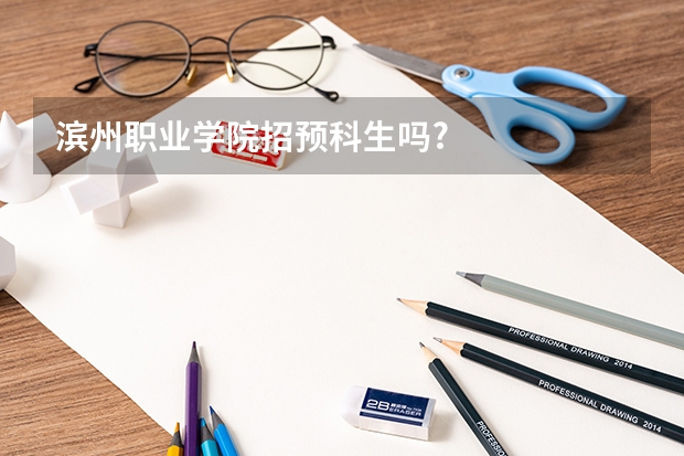 滨州职业学院招预科生吗?