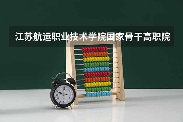 江苏航运职业技术学院国家骨干高职院校重点建设专业名单 江苏省教育厅关于开展高职高专院校教师“双师”素质培训的通知培训工作要求