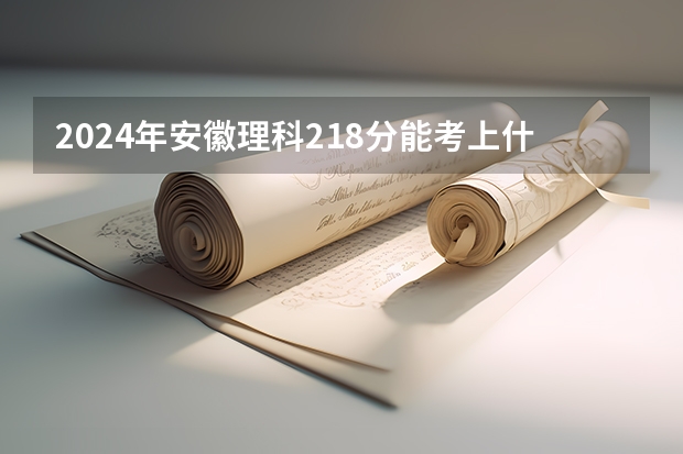 2024年安徽理科218分能考上什么大学?