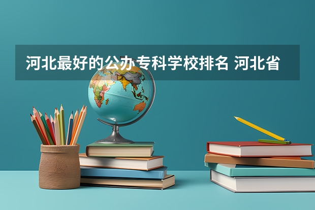 河北最好的公办专科学校排名 河北省职高学校排名