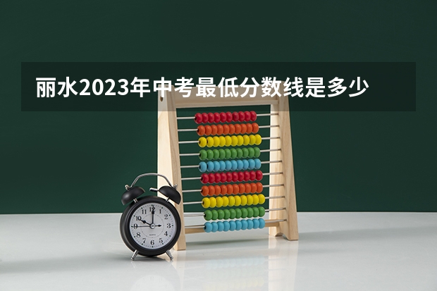 丽水2023年中考最低分数线是多少分？