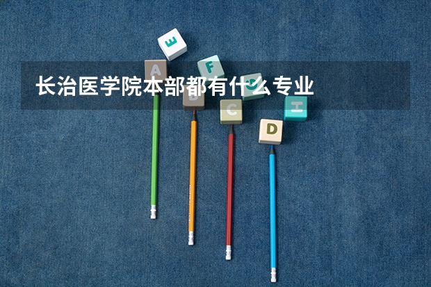 长治医学院本部都有什么专业