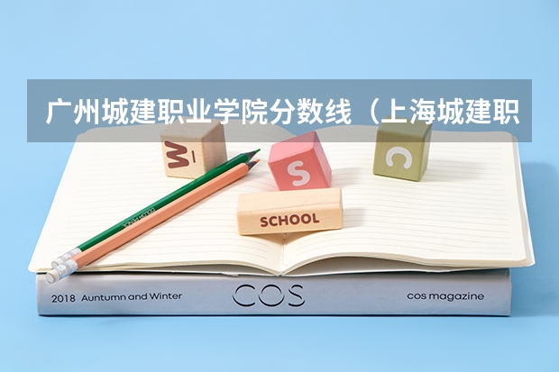 广州城建职业学院分数线（上海城建职业学院分数线）