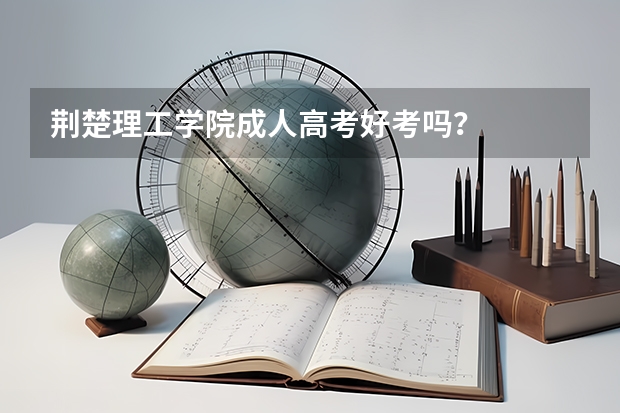 荆楚理工学院成人高考好考吗？