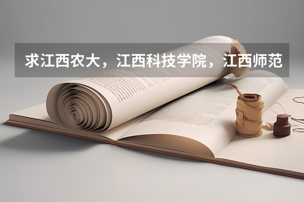 求江西农大,江西科技学院,江西师范大学,南昌大学,江西财经大学的专科和三本有什么专业和分数线