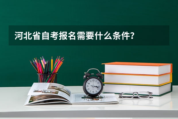 河北省自考报名需要什么条件？