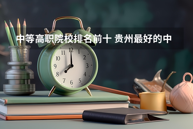 中等高职院校排名前十 贵州最好的中职学校