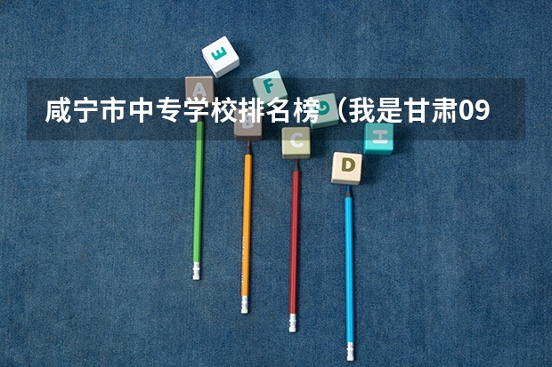咸宁市中专学校排名榜（我是甘肃09年考生今年高考370分能上怎样的高职院校,要公办的!谢谢了~~~本科线470）
