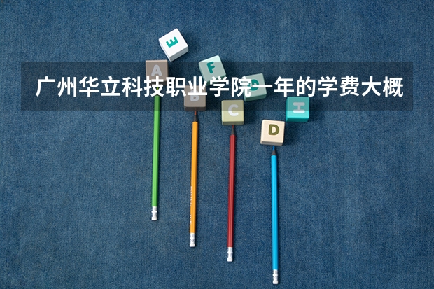 广州华立科技职业学院一年的学费大概是多少