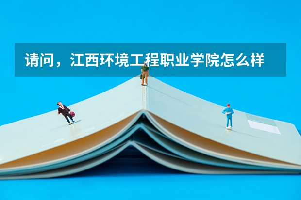 请问，江西环境工程职业学院怎么样
