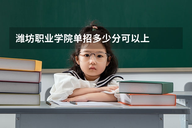 潍坊职业学院单招多少分可以上