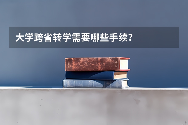大学跨省转学需要哪些手续？