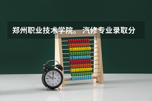 郑州职业技术学院。 汽修专业录取分数线（河南郑州专科学校排名及分数线）
