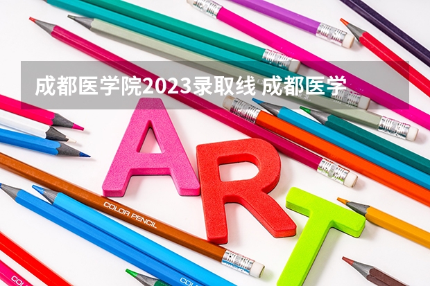 成都医学院2023录取线 成都医学院专科录取分数线