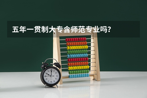 五年一贯制大专含师范专业吗？