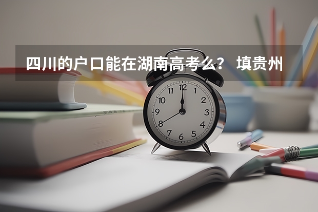 四川的户口能在湖南高考么？ 填贵州省普通高校招收农村学生专项计划对高考录取有何帮助