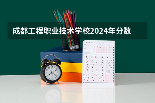 成都工程职业技术学校2024年分数线是多少