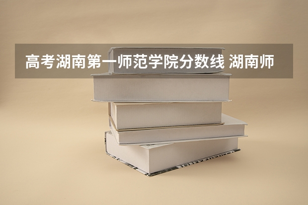 高考湖南第一师范学院分数线 湖南师范大学的分数线