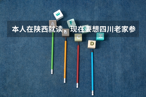 本人在陕西就读，现在要想四川老家参加高考，需要什么手续急求。