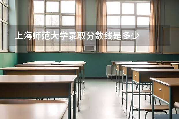 上海师范大学录取分数线是多少