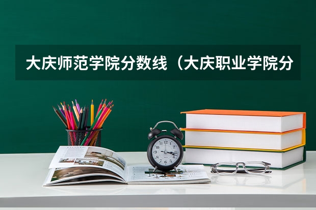 大庆师范学院分数线（大庆职业学院分数线）
