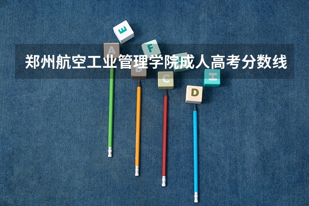 郑州航空工业管理学院成人高考分数线是多少？