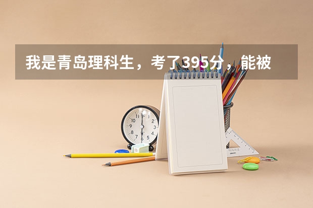 我是青岛理科生,考了395分,能被济南什么比较好的院校录取??!很急!!!明天就要报志愿了!