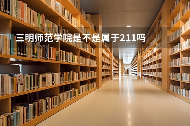 三明师范学院是不是属于211吗