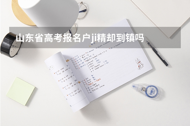 山东省高考报名户ji精却到镇吗