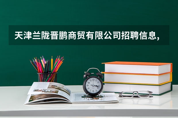 天津兰陇晋鹏商贸有限公司招聘信息,天津兰陇晋鹏商贸有限公司怎么样？