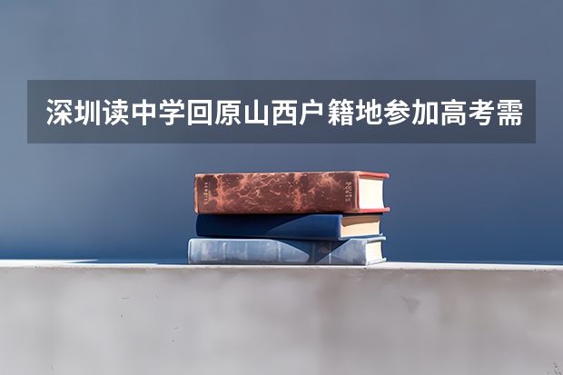 深圳读中学回原山西户籍地参加高考需要办哪些手续