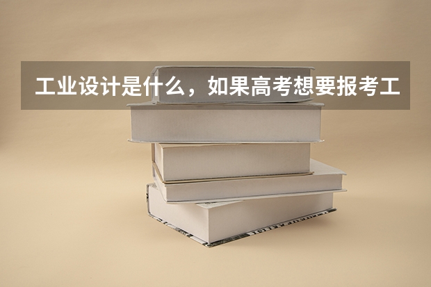 工业设计是什么，如果高考想要报考工业设计那么出来，毕业后从事的工作职位有哪些呢？