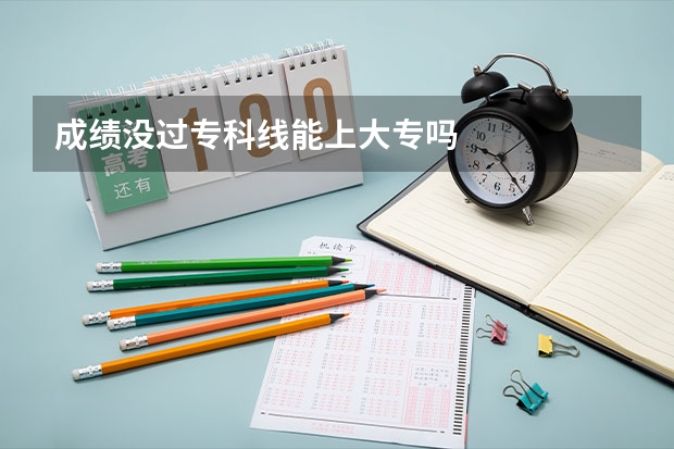成绩没过专科线能上大专吗