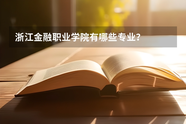 浙江金融职业学院有哪些专业？