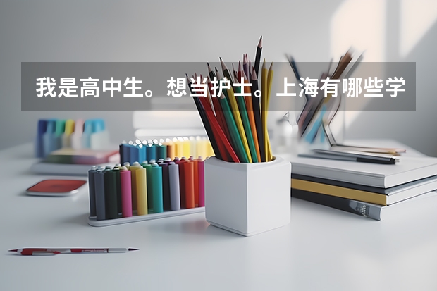 我是高中生。想当护士。上海有哪些学校大专有护理专业？