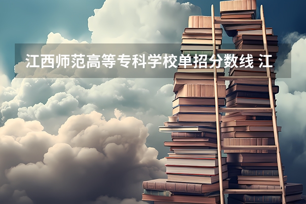 江西师范高等专科学校单招分数线 江西单招学校及分数线表如下