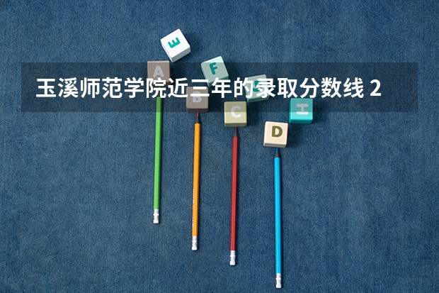 玉溪师范学院近三年的录取分数线 2024玉溪师范学院各专业录取分数线