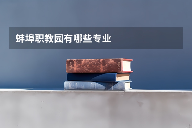 蚌埠职教园有哪些专业