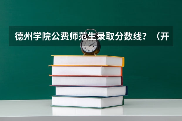 德州学院公费师范生录取分数线？（开封师范学院录取分数线）