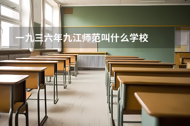 一九三六年九江师范叫什么学校