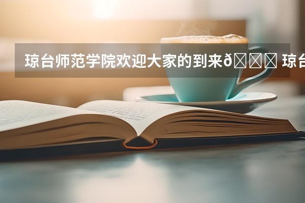琼台师范学院欢迎大家的到来💞 琼台师范学院分数线